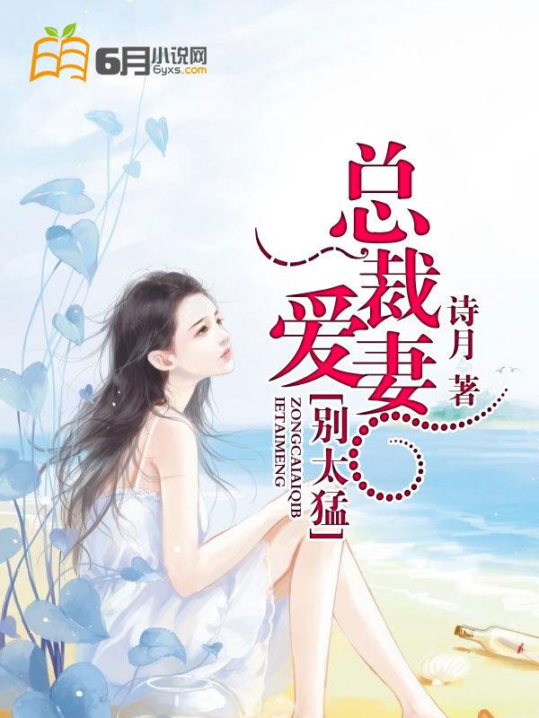 总裁爱妻别太猛 总裁爱妻别太猛